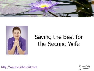 Saving the Best for
the Second Wife
http://www.elsabesmit.com
 