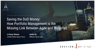 Lt Oscar Chacon
United States Space Force
Saving the DoD Money:
How Portfolio Management is the
Missing Link Between Agile...