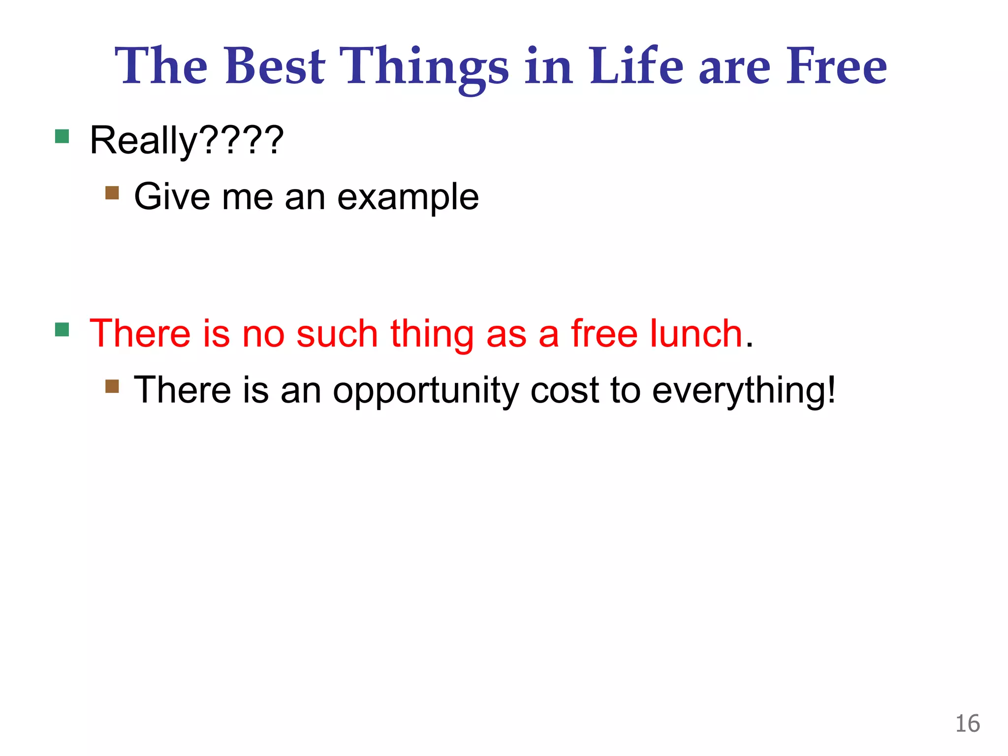 The Best Things in Life are Free
 Really????
 Give me an example
 There is no such thing as a free lunch.
 There is an opportunity cost to everything!
16
 