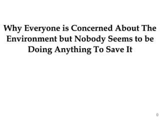 Why Everyone is Concerned About The
Environment but Nobody Seems to be
Doing Anything To Save It
0
 