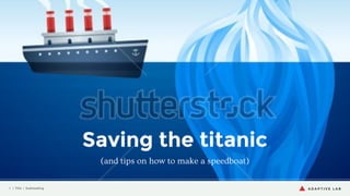 Saving
the Titanic
(tips on how to make a speedboat)

1 | Saving the Titanic

@JamesHaycock

 