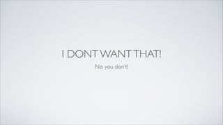 I DONT WANT THAT!
No you don’t!

 
