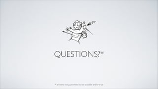 QUESTIONS?*

* answers not guaranteed to be available and/or true

 