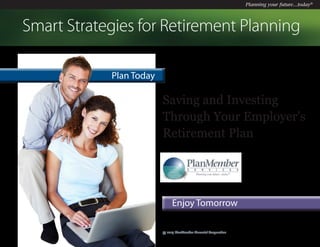 Planning your future...today®
Saving and Investing
Through Your Employer’s
Retirement Plan
Plan Today
Enjoy Tomorrow
Smart Strategies for Retirement Planning
© 2014 PlanMember Financial Corporation
 