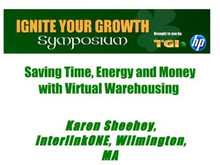 Saving Time, Energy and Money with Virtual Warehousing    Karen Sheehey, interlinkONE, Wilmington, MA   