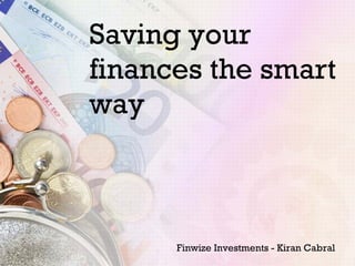 Saving your finances the smart way  Finwize Investments - Kiran Cabral 