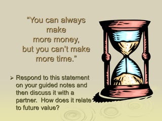 “You can always
make
more money,
but you can’t make
more time.”
 Respond to this statement
on your guided notes and
then ...