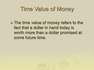 Time Value of Money
 The time value of money refers to the
fact that a dollar in hand today is
worth more than a dollar p...