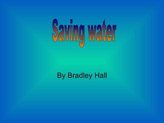 By Bradley Hall Saving water 