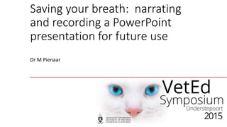 Saving your breath: narrating
and recording a PowerPoint
presentation for future use
Dr M Pienaar
 