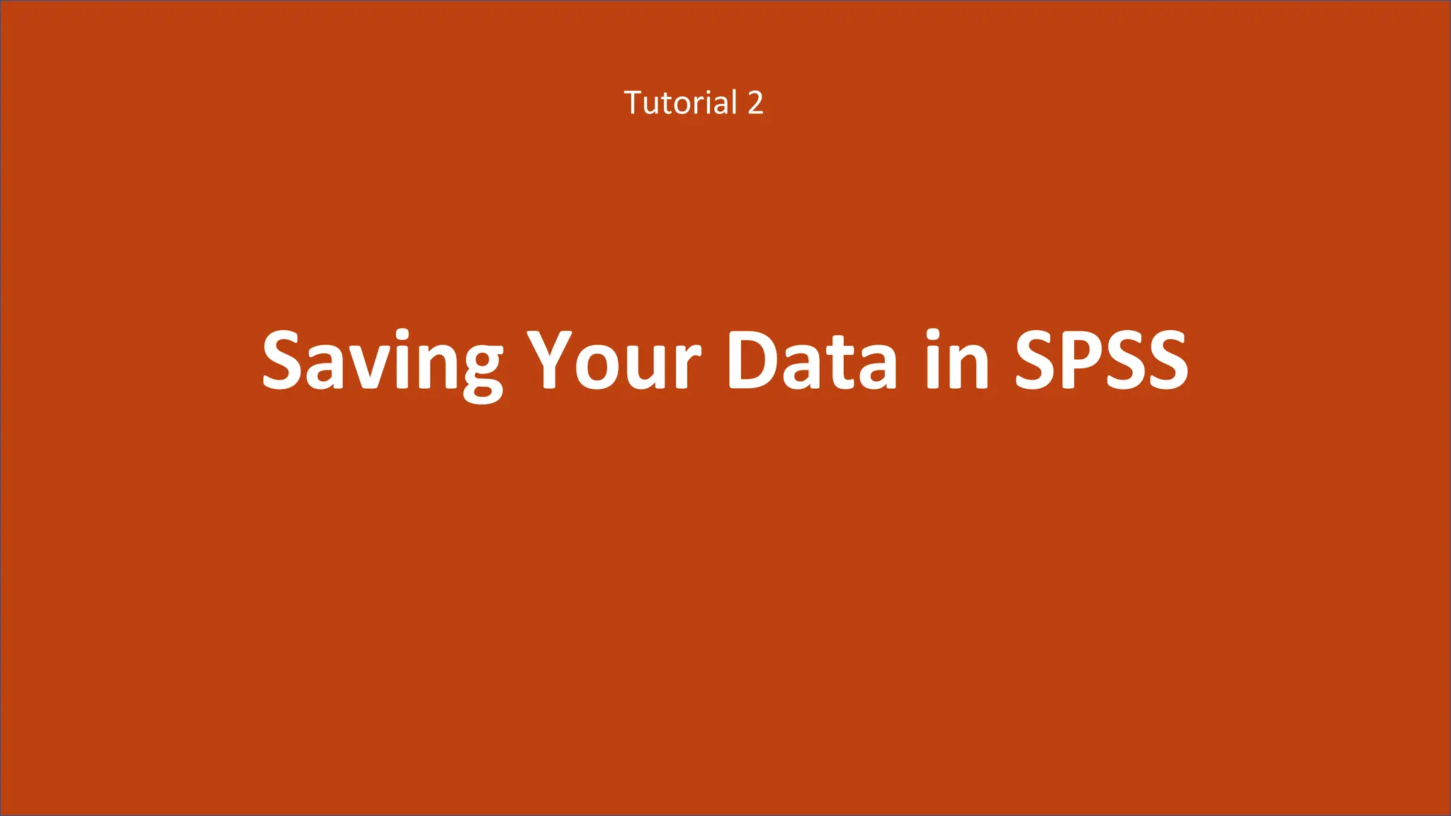 Saving Your Data in SPSS
Tutorial 2
 