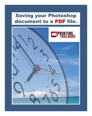Saving your Photoshop
document to a PDF file.
 