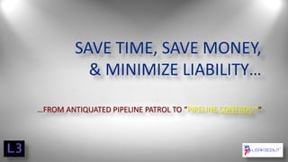 SAVE TIME, SAVE MONEY,
& MINIMIZE LIABILITY…
…FROM ANTIQUATED PIPELINE PATROL TO “PIPELINE CONTROL™”

 
