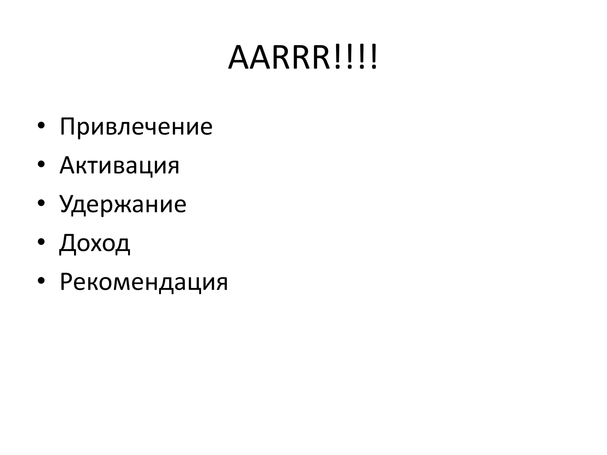 AARRR!!!!
• Привлечение
• Активация
• Удержание
• Доход
• Рекомендация