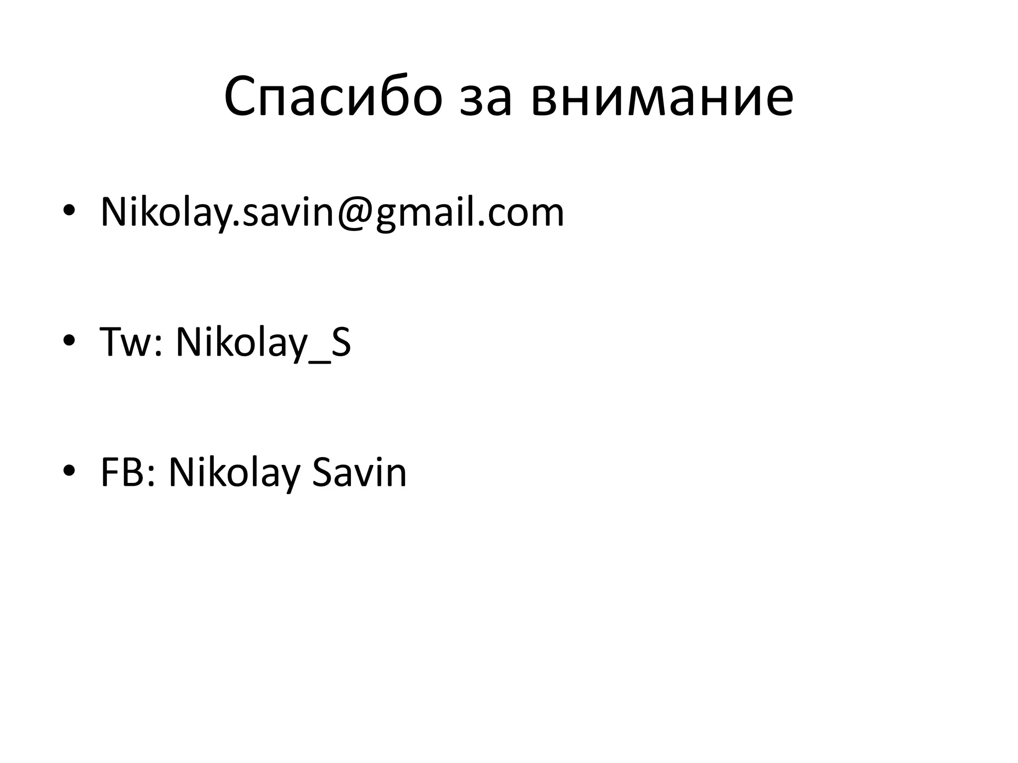 Спасибо за внимание
• Nikolay.savin@gmail.com
• Tw: Nikolay_S
• FB: Nikolay Savin