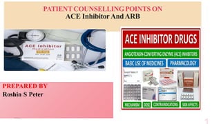 PATIENTCOUNSELLINGPOINTS ON
ACE InhibitorAndARB
PREPARED BY
Roshin S Peter
 
