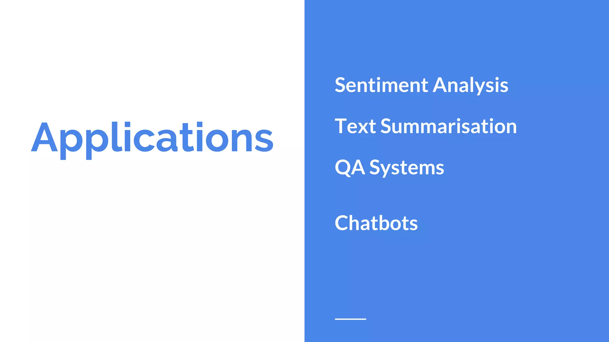 Applications
Sentiment Analysis
Text Summarisation
QA Systems
Chatbots
 