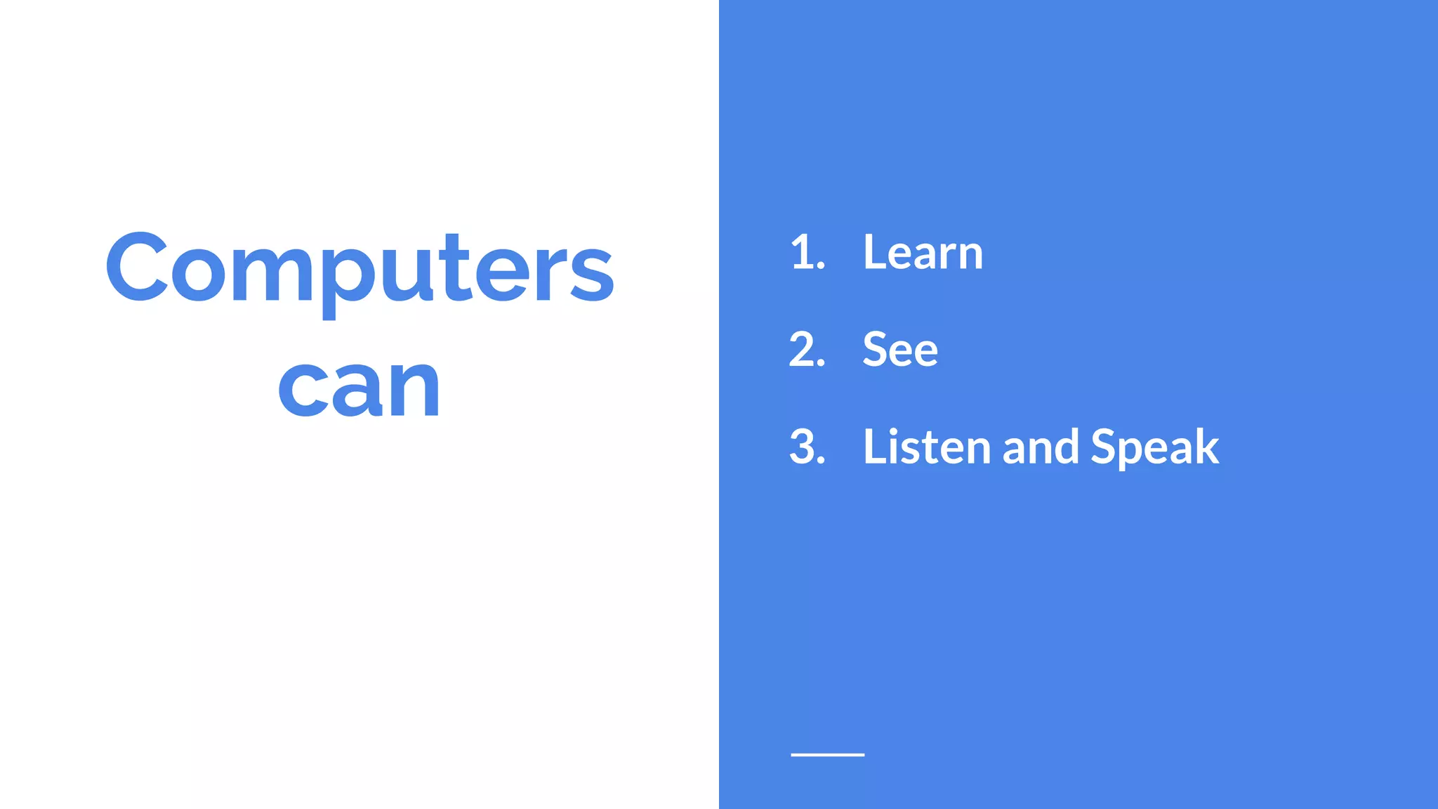 Computers
can
1. Learn
2. See
3. Listen and Speak
 
