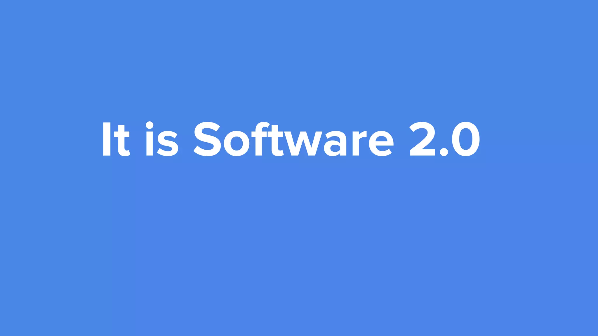 It is Software 2.0
 