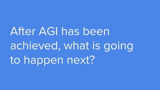 After AGI has been
achieved, what is going
to happen next?
 