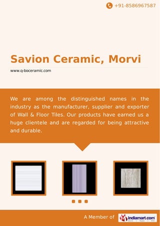 +91-8586967587

Savion Ceramic, Morvi
www.q-boceramic.com

We are among the distinguished names in the
industry as the manufacturer, supplier and exporter
of Wall & Floor Tiles. Our products have earned us a
huge clientele and are regarded for being attractive
and durable.

A Member of

 