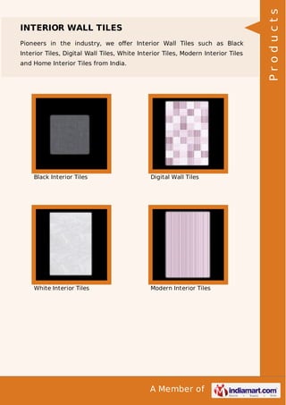 Pioneers in the industry, we oﬀer Interior Wall Tiles such as Black
Interior Tiles, Digital Wall Tiles, White Interior Tiles, Modern Interior Tiles
and Home Interior Tiles from India.

Black Interior Tiles

Digital Wall Tiles

White Interior Tiles

Modern Interior Tiles

A Member of

Products

INTERIOR WALL TILES

 