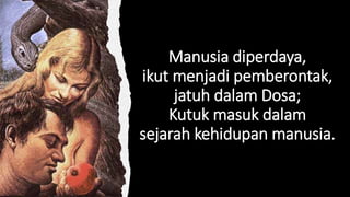 Manusia diperdaya,
ikut menjadi pemberontak,
jatuh dalam Dosa;
Kutuk masuk dalam
sejarah kehidupan manusia.
 