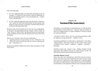 Saviour Of The World Saviour Of The World 
Now, this means that: 
1. If I “live” oppressed under evil which takes advantage of my “no 
resistance”, it’s hard but it also becomes a glorious opportunity to 
practice the beatitudes such as “Love your enemies etc...”. I know, 
“easier said than done”. 
2. If I “die” under this oppression, then I get the chance to become a 
“true” martyr for Christ who believed that even the enemies who 
murder me must one day be reconciled to God after their period of 
correction in the lake of fire itself. 
My point is this: Even in facing evil, we can view it as an opportunity 
to “do good” and demonstrate with our “actions” what it “really” or 
“truly” means to “follow Christ” our Blessed Saviour who has already 
set the precedence for this when He laid down His Life on The Cross 
at Calvary! 
Here are two “relevant” verses for your consideration: 
1. “redeeming the time, because the days are evil;” (Ephesians 5:16) 
2. “Walk with wisdom towards them that are without, redeeming the 
264 265 
time.” (Colossians 4:5) 
Decide for yourselves whether you want to obey your pastor or Lord 
Jesus Christ! 
c h a p t e r 6 2 
Punishment Of Men (aionion kolasin) 
This phrase is very important to mankind because it is what describes 
the punishment of the wicked (non – believer) when the sentence is 
read out on Judgment Day. It is found in Matthew 25:46 and is uttered 
by Lord Jesus Himself: 
“And these (wicked) will go away into age-during punishment while 
the righteous into age-during life.” ( Matthew 25:46) 
Age-during punishment in Greek above, transliterated, is the phrase 
‘aionion kolasin’. Note that in Greek, for the aionion which occurs 
in Matthew 25:46, ‘aionion’ : (Adjective – Singular – Accusative – 
Feminine) 
And thus it means ‘age – during’ or ‘age – abiding’, literally. I would 
quote below the excellent write-up on ‘aionion kolasin’ by Rev. Dr 
John Wesley Hanson (from his book Aion-Aionous) : 
JEWISH GREEK USAGE. 
Those Jews who were contemporary with Christ, but who wrote in 
Greek, will teach us how they understood the word. Of course when 
Jesus used it, he employed it as they understood it. Josephus applies 
the word to the imprisonment to which John the tyrant was condemned 
by the Romans; to the reputation of Herod; to the everlasting memorial 
 