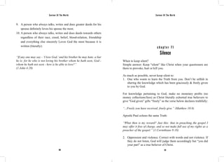 Saviour Of The World Saviour Of The World 
9. A person who always talks, writes and does greater deeds for his 
spouse definitely loves his spouse the most. 
10. A person who always talks, writes and does deeds towards others 
regardless of their race, creed, belief, blood-relation, friendship 
and everything else sincerely Loves God the most because it is 
written (literally): 
“If any one may say - ‘I love God,’ and his brother he may hate, a liar 
he is; for he who is not loving his brother whom he hath seen, God - 
whom he hath not seen - how is he able to love?” 
(1 John 4:20) 
c h a p t e r 7 1 
Silence 
When to keep silent? 
Simple answer: Keep “silent” like Christ when your questioners are 
there to provoke, hurt or kill you. 
As much as possible, never keep silent to: 
1. One who wants to learn the Truth from you. Don’t be selfish in 
sharing the knowledge which has been graciously & freely given 
to you by God. 
For knowledge pertaining to God, make no monetary profits (no 
money collections/fees) as Christ literally exhorted true believers to 
give “God given” gifts “freely” as the verse below declares truthfully: 
“...Freely you have received; freely give.” (Matthew 10:8) 
Apostle Paul echoes the same Truth: 
“What then is my reward? Just this: that in preaching the gospel I 
may offer it free of charge, and so not make full use of my rights as a 
preacher of the gospel.” (1 Corinthians 9:18) 
2. Oppression and violence. Correct with words and not violence. If 
they do not listen, God will judge them accordingly but “you did 
your part” as a true believer of Christ. 
290 291 
 