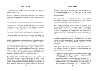 Saviour Of The World Saviour Of The World 
“Greater love has no one than this, than to lay down one’s life for His 
friends.” (John 15:13) 
Too hard to believe this one beautiful truth? Lord Jesus is the one 
Truth. Now you know who He really is. He is the One that has all the 
answers. 
Now you don’t have any one excuse to reject Him. (Romans 1:20) 
Do you still want to reject The One who truly loves you like no other? 
He left us with only one command towards God and one command 
towards men. All other religious rules are man-made. 
Here it is as Scripture records. One command towards our One God: 
“Jesus said to him,’ You shall love the LORD your God with all your 
heart, with all your soul, and with all your mind.’” (Matthew 22:37) 
The one command towards one another is this: “And the second is like 
it: ‘You shall love your neighbour as yourself.’” (Matthew 22:39) 
Both the commands are built upon love (Agape). This is the highest 
form of love. To the atheist: Your argument against God does not hold 
water anymore since it was built upon false premises of Christianity 
which were not true to His word. The one reason why there’s evil and 
looks like God is doing nothing about it is because the god/ruler of this 
age/world is blocking His will to be done here on earth. 
Remember that they (gods) have been given some dominion and 
power which they have abused and are abusing till today. It is true 
that Christ has triumphed (defeated) them all, but since God is love, 
He still doesn’t force any creature (including you {atheist} and the 
devils {gods}) to follow Him. His power is available but only applies 
if you turn to Him (repent), believe and all of us align our freewill to 
the living God the Father of our Lord Jesus Christ. In time, He will 
act justly and punish when the winepress of the wrath of God is full 
(Revelation 14:10). 
If you think God is a Trickster (that He can allow you to be tricked), 
then what I’m writing may be a lie for you and vice versa. How can 
something as beautiful as this when revealed be a lie? 
Notice that His anger is not infinite since then the winepress would 
never be full. The very fact His wrath is stated in a way which implies 
that it can be measured means that it can’t be infinite implying that it 
has an end (fully satisfied) and thus lake of fire (hell, hades) can’t be 
everlasting since God’s wrath (anger) being limited must come to an 
end. 
In other words, since God chose (His will is to not be angry ‘forever’) 
to limit His wrath (anger - not that He cannot choose to be angry 
‘forever’ but rather because He is better than us (creation) and not a 
man) implies that the Lake of fire (Hell, Hades) itself is/must have an 
end in time. 
Is the argument above based on premises which are Scriptural? Yes, 
very Scriptural. Consider the premises listed together with their 
appropriate instructive verses below: 
1. Existence of gods/rulers of this age/world and their abuse of power 
and dominion. (Psalm 82:6, 2 Corinthians 4:4, Ephesians 6:12, 
John 14:30, John 12:31, Matthew 4:9) 
2. God doesn’t go against your (creation’s) will (Matthew 23:37). 
3. Creation will not remain contrary to His Will ‘forever’. God’s will 
is supreme and will take over (overpower with love {Agape}) in 
time. (Colossians 1:20, Philippians 2:9-11, 1 Corinthians 15:28) 
318 319 
 