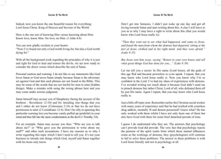 Saviour Of The World Saviour Of The World 
Indeed, now you know the one beautiful reason for everything: 
Lord Jesus Christ, King of Heaven and Saviour of the World. 
Here is the one test of knowing Him versus knowing about Him: 
Know love, know Him. No love, no Him. (1 John 4:8) 
You can now gladly exclaim in your hearts: 
“Now I’ve found not only a God worth living for, but also a God worth 
dying for.” 
With all the background work regarding the principles of why it is just 
and right for God to heal and restore the devils, we are now ready to 
consider the direct verses which describe the end of Satan. 
Personal caution and warning: I do not like to say statements like God 
loves Satan or God saves Satan simply because Satan is the adversary 
set against God and that such phrases are not found in the Bible. This 
may be some of the words that are not lawful for men to utter (hidden 
things). Make a mistake with using the wrong phrase here and you 
may come under serious judgment. 
Satan himself may accuse you of blasphemy (being the accuser of the 
brethren - Revelation 12:10) and for intruding into things that you 
and I either do not know (Colossians 2:18) or that we do not have 
permission to utter (2 Corinthians 12:4). Don’t be silly in ignoring this 
particular warning lest you become vainly puffed up (prideful) in your 
mind and thus fall into the same condemnation as the devil (1 Timothy 3:6). 
For an example, Satan may accuse you thus: “Who are you to talk 
about me?” or “Who gave you the permission to write about my 
stuff?” and other such accusations. I have my reasons as to why I 
write regarding this topic which I don’t need to tell you. It’s not your 
business to intrude into things which God, myself and Satan together 
with his hosts only know. 
Don’t get into fantasies. I didn’t just wake up one day and got all 
loving towards Satan and start writing about this. A clue I will leave to 
you as to why I may have a right to write about this (that you would 
know who Lord Jesus really is): 
“Then they went out to see what had happened, and came to Jesus, 
and found the man from whom the demons had departed, sitting at the 
feet of Jesus, clothed and in his right mind. And they were afraid.” 
(Luke 8:35) 
But Jesus sent him away, saying “Return to your own house and tell 
what great things God has done for you…” (Luke 8:39) 
Let me tell you a secret: In His name (Lord Jesus), all the gods of 
this age fled and became powerless to even speak. I repeat, that you 
may know who Lord Jesus really is. Now you know why I’m so 
confident in the Lord: I’ve had my share of experiences with demons. 
I’ve avoided writing too much about it because God didn’t send me 
to preach demons but rather Christ, Lord of all, who defeated them all 
by just His name. Again I repeat, that you may know who Lord Jesus 
really is. 
Just a little off-topic note: Remember earlier the Christian social worker 
with many years of experience said that he had worked with countless 
drug addicts, mentally ill and demon possessed? Guess what? He has 
only worked with them whilst I have not only been one of them but 
also have lived with them for some brief detached periods of time. 
I guess I do understand who they are. The answers that psychology 
can’t provide God did provide. The very fact that psychology rejects 
the premise of the spirit realm from which these mental influences 
come as the workings of demons, they (psychologists) will continue 
to fail to solve these problems. The answer to these problems is with 
Lord Jesus literally and not in psychology at all. 
324 325 
 