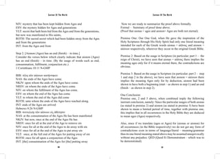 Saviour Of The World Saviour Of The World 
NIV: mystery that has been kept hidden from Ages and 
ESV: the mystery hidden for Ages and generations 
YLT: secret that hath been hid from the Ages and from the generations, 
but now was manifested to His saints, 
ROTH: The sacred secret which had been hidden away from the Ages 
and from the generations 
INT: from the Ages and from 
Step 2. [Aionon (Ages) has an end (finish) – in time.] 
Consider the verses below which clearly indicate that aionon (Ages) 
has an end (finish) – in time. (By the usage of words such as end, 
consummation, fulfilment, conjunction etc.) 
1 Corinthians 10:11 N-GMP 
BIB: τέλη τῶν αἰώνων κατήντηκεν 
NAS: the ends of the Ages have come. 
NKJV: upon whom the ends of the Ages have come. 
NRSV: on whom the ends of the Ages have come. 
NIV: on whom the fulfilment of the Ages has come. 
ESV: on whom the end of the Ages has come. 
YLT: to whom the end of the Ages did come 
ROTH: unto whom the ends of the Ages have reached along. 
INT: ends of the Ages are arrived 
Hebrews 9:26 N-GMP 
BIB: συντελείᾳ τῶν αἰώνων εἰς ἀθέτησιν 
NAS: at the consummation of the Ages He has been manifested 
NKJV: but now, once at the end of the Ages He has 
NRSV: once for all at the end of the Age to remove sin 
NIV: once for all at the end of the Ages to do away with sin 
ESV: once for all at the end of the Ages to put away sin 
YLT: once, at the full end of the Ages for putting away of sin 
ROTH: once for all upon a conjunction of the Ages 
INT: [the] consummation of the Ages for [the] putting away 
Now we are ready to summarize the proof above formally. 
Formal – Summary of proof done above. 
(Proof that aionas = ages and aionon= Ages are both not eternal). 
Premise One: Our One God, when He gave the inspiration of the 
Holy Scriptures through His Holy Spirit had only one literal meaning 
intended for each of the Greek words aionas = αἰῶνας and aionon = 
αἰώνων respectively, wherever they occur in the original Greek Bible. 
Premise 2: Based on the usage in Scripture (in particular; part 1 – the 
reign of Christ), we have seen that aionas = αἰῶνας there implies the 
meaning ages only for if it means eternal there, the contradictions are 
obvious. 
Premise 3: Based on the usage in Scripture (in particular; part 2 – step 
1 and step 2 in the above), we have seen that aionon = αἰώνων there 
implies the meaning Ages only for by deduction, aionon had been 
shown to have both a beginning (start – as shown in step 1) and an end 
(finish – as shown in step 2). 
One Conclusion: 
Premise one, 2 and 3 above, when combined imply the following 
inerrant conclusion, namely: Since the particular usages of both aionas 
(as stated in premise 2) and aionon (as stated in premise 3) have been 
shown to mean a limited period of time, together with premise one, 
this implies that in all occurrences in the Holy Bible they are deduced 
to mean ages (Ages) respectively. 
Also, since if we translate (ages or Ages) for (aionas or aionon) for 
all occurrences (in the Bible respectively) we do not get any form of 
contradictions even in terms of language/literal – meaning/grammar 
thus its one literal meaning stated above may be assumed unequivocally 
without any prejudice. QED (Quod Et Demonstratum – which was to 
be demonstrated). 
336 337 
 