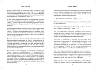 Saviour Of The World Saviour Of The World 
The fact is that God does not change with respect to good only. If you 
don’t believe, try reading the verse above in James 1:17 again; Did 
you notice that when James writes that there is ‘no variation or shadow 
of turning’ (i.e., God does not change), he (James) mentioned first that 
it is with respect to ‘every good and perfect gift’? 
In other words, God does not change in His goodness and perfection. 
For example, if a judgment may be changed due to a change in the 
creature’s will, then God may choose to change the judgment sentence 
simply because the change accounts to both His goodness and 
perfection. 
It is analogous to the theory of relativity which Einstein coined.Simply 
put, the judgment sentence (everlasting chains) is relative to the 
creature’s will which set itself against God. It is not an absolute will of 
God to do so for He doesn’t desire the death of even the wicked. God’s 
absolute will is quite the contrary, namely, to save the world (the world 
includes the apostate angels). 
Thus the converse is also true, namely, when the creature’s will 
has been subdued (changed) and not contrary to God anymore, the 
judgment sentence (everlasting chains) need not hold any longer. 
Does that mean that any creature can trick God? Absolutely no. It is 
impossible for any creature to outwit or trick God. The everlasting 
sentence will only be changed when there is no turning back in the part 
of the creature’s will anymore. 
This assurance is clear in Scripture for creation will never fall again 
because it can even be implied from James 1:17. Since salvation is a 
free-good-perfect gift of God, and James says that all good-perfect gift 
(thus includes salvation) is from the Father of lights (God) and thus it 
is not changeable anymore (cannot fall-out) since this is the part which 
says that God does not change, i.e. with regards to the perfect-good-gift 
such as salvation. Thus perfect logical thinking (reason) does not 
lead you away from Christ but rather to Christ because perfect reason 
is a gift from God. 
Is there Scripture to back up the claim that God can change a judgment 
sentence based on another stronger attribute of Him arising from His 
goodness and perfection? Yes, and in fact James himself wrote it 
(talking about absolute context). Consider: 
“…Mercy triumphs over judgment.” (James 2:13) 
Before you accuse me of taking the verse above out of context, consider 
the verse in full below: 
“For judgment is without mercy to the one who has shown no mercy. 
Mercy triumphs over judgment.” (James 2:13) 
Thus even in the context of the verse stated above, mercy is said to 
triumph (win) over judgment of one (anyone) who has shown no 
mercy! (someone who has shown no mercy. Who can that be?... sounds 
also like the apostate angels or the demons themselves?) 
That’s what we can literally see and infer. These are hidden things 
which come to light only if our blessed Saviour, Lord Jesus Christ 
(who has all keys) unlocks our hearts and minds to be able to see it. 
Some would still argue and say that if that’s the case, then our eternal 
life may change is it? This is the kind of error that probably even 
Origen of Alexandria (an avowed universalist Christian) made. 
That is why Origen is said to have taught the errorness teaching of 
transmigration of souls. Basically this wrong teaching states that in the 
ages to come (Ephesians 2:7), a man that is saved, may fall (apostate 
himself) and rise again (be saved) again during the course of the ages 
in repetitive cycles. There is no such thing in Scripture! 
Probably also that is why Augustine of Hippo had to conclude that the 
Greek word αἰώνιον = aionion (transliterated) which literally means 
352 353 
 