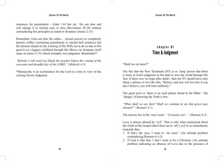 Saviour Of The World Saviour Of The World 
sentences for punishment - (Jude 1:6) but yet He can also and 
will change it to limited ones in time (Revelation 20:10) without 
contradicting His principles as stated in Scripture (James 2:13). 
Remember, God can (has the aidios – eternal power) to completely 
destroy (inflict everlasting punishment or eternal hell sentence) but 
He chooses (based on the working of His Will) not to do so due to His 
great Love (Agape) exhibited through His Mercy (as Scripture itself 
states in James 2:13) which triumphs over judgment. Maranatha!*. 
“Behold, I will send you Elijah the prophet before the coming of the 
awesome and dreadful day of the LORD.” (Malachi 4:5) 
*Marana-tha is an exclamation for the Lord to come in view of the 
coming Divine Judgment. 
c h a p t e r 8 1 
Time & Judgment 
“Shall we sin more?” 
The fact that the New Testament (NT) is so ‘long’ proves that there 
is more to God’s judgment in His plan to save the world through His 
Son. If there was ‘no hope after death’, then the NT should have only 
about a phrase or two like this, “Believe and you will live but if you 
don’t believe, you will burn endlessly.” 
The good news is ‘there is no such phrase found in the Bible’. The 
‘danger’ of knowing the Truth is this: 
“What shall we say then? Shall we continue in sin that grace may 
abound?” (Romans 6:1) 
The answer lies in the ‘next verse’: “Certainly not!...” (Romans 6:2) 
Love is always abused by ‘evil’. That is why when mentioned about 
the Truth of the Gospel (that Christ saves ‘all’), evil in us immediately 
responds thus: 
1. If that’s the case, I want to ‘sin more’. (An attitude problem 
contradicting Romans 6:1-2) 
2. If God is like that, I don’t want to be a Christian. (An attitude 
problem indicating an absence of Love due to the presence of 
356 357 
 