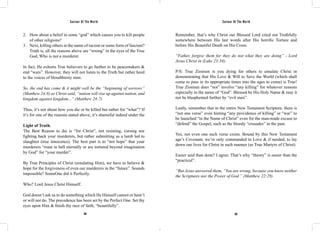 Saviour Of The World Saviour Of The World 
2. How about a belief in some “god” which causes you to kill people 
382 383 
of other religions? 
3. Next, killing others in the name of racism or some form of fascism? 
Truth is, all the reasons above are “wrong” in the eyes of the True 
God, Who is not a murderer. 
In fact, He exhorts True believers to go further to be peacemakers & 
end “wars”. However, they will not listen to the Truth but rather heed 
to the voices of bloodthirsty men. 
So, the end has come & it might well be the “beginning of sorrows” 
(Matthew 24:8) as Christ said, “nation will rise up against nation, and 
kingdom against kingdom...” (Matthew 24:7) 
Thus, it’s not about how you die or be killed but rather for “what”? If 
it’s for one of the reasons stated above, it’s shameful indeed under the 
Light of Truth. 
The Best Reason to die is “for Christ”, not resisting, cursing nor 
fighting back your murderers, but rather submitting as a lamb led to 
slaughter (true innocence). The best part is to “not hope” that your 
murderers “roast in hell eternally or are tortured beyond imagination 
by God” for “your murder”. 
By True Principles of Christ (emulating Him), we have to believe & 
hope for the forgiveness of even our murderers in the “future”. Sounds 
impossible? SomeOne did it Perfectly. 
Who? Lord Jesus Christ Himself. 
God doesn’t ask us to do something which He Himself cannot or hasn’t 
or will not do. The precedence has been set by the Perfect One. Set thy 
eyes upon Him & finish thy race of faith, “beautifully”. 
Remember, that’s why Christ our Blessed Lord cried out Truthfully 
somewhere between His last words after His horrific Torture and 
before His Beautiful Death on His Cross: 
“Father, forgive them for they do not what they are doing” - Lord 
Jesus Christ in (Luke 23:34). 
P/S: True Zionism is you dying for others to emulate Christ in 
demonstrating that His Love & Will to Save the World (which shall 
come to pass in its appropriate times into the ages to come) is True! 
True Zionism does “not” involve “any killing” for whatever reasons 
especially in the name of “God”. Blessed be His Holy Name & may it 
not be blasphemed further by “evil men”. 
Lastly, remember that in the entire New Testament Scripture, there is 
“not one verse” even hinting “any providence of killing” or “war” to 
be launched “in the Name of Christ” even for the man-made excuse to 
“defend” the Gospel, such as the bloody “crusades” in the past. 
Yes, not even one such verse exists. Bound by this New Testament 
age’s Covenant, we’re only commanded to Love & if needed, to lay 
down our lives for Christ in such manner (as True Martyrs of Christ). 
Easier said than done? I agree. That’s why “theory” is easier than the 
“practical”. 
“But Jesus answered them, “You are wrong, because you know neither 
the Scriptures nor the Power of God.” (Matthew 22:29) 
 