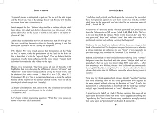 Saviour Of The World Saviour Of The World 
To quench means to extinguish or put out. No one will be able to put 
out the fire of hell. That is the strange fire of God. No one will be able 
to escape from it by extinguishing it. 
Isaiah says of that fire, “Behold, they shall be as stubble; the fire shall 
burn them; they shall not deliver themselves from the power of the 
flame: there shall not be a coal to warm at, nor a fire to sit before it” 
(Isaiah 47:14). 
After it has accomplished its work of destruction, that fire will go out. 
No one can deliver themselves from its flame by putting it out, but 
finally not a coal will be left. So say the Scriptures. 
P/S: There’s NO verse which proves that the duration of the “lake 
of fire” is eternal. Only the punishment of the Devil in the Lake of 
fire is described to be to the “ages of Ages”. Thus we deduce that the 
maximum possible time (subjected to the worst sinner = Satan) itself 
is limited in time in the lake of fire (to the ages). 
Hence, it is not eternal. That God saves all men (1 Timothy 4:10 
highlights that even showing the difference between “all men” and 
“believers” in the same verse) and God saving the whole world can 
be deduced from other verses (1 John 4:14, Acts 3:21, John 3:17, 
Colossians 1:20 etc). This is not deviated teaching as even the earliest 
history of the majority of the earliest church records. Four out of six 
theological schools taught this (literally). 
A deeper consideration: But, doesn’t the Old Testament (OT) teach 
everlasting (eternal) punishment for the wicked? 
The answer: No! 
Let’s begin with an interesting question: “What this verse means in 
terms of salvation of all mankind? 
“And they shall go forth, and look upon the carcases of the men that 
have transgressed against me: for their worm shall not die, neither 
shall their fire be quenched; and they shall be an abhorring unto all 
flesh”...Isaiah 66:24” 
An answer: It’s the same as the “fire not quenched” as Christ used to 
describe Gehenna in the NT verses (Mark 9:44; Mark 9:48). The key 
is to note that both the phrases “their worm does not die” and “fire 
not quenched” does “not” indicate “time” but rather that while it’s 
performed (carried out) nothing can stop that Judgment! 
We know for sure that it’s no indicator of time from the writings in the 
book of Jeremiah itself (let Scripture interpret Scripture - as to whether 
a phrase indicates any reference to say, “time” or not especially in 
previous usage; see Jeremiah 4:4; Jeremiah 7:20; Jeremiah 17:27). 
Indeed, in Jeremiah (see the verses mentioned above), some “earthly” 
Judgment was also described with the phrase “the fire shall not be 
quenched”. But we know now (more than 2000 years later), -- after 
that prophecy-- was fulfilled, that no “fire” is literally or continuously 
burning till today! (indicating “time” is not what is referred to by those 
phrases but rather that it’s fulfilment cannot be altered during when it 
occurs). 
Note also by Christ speaking both phrases literally “together” implies 
that their meaning refers to the same punishment with regards to 
its same aspect without referring to duration or “time”. Lastly, the 
punishment at Gehenna (hell) is described with the word “age-during” 
only (1 age - limited - indicated in “time”- Matthew 25:46). 
A good verse in Jude 7 or (Jude 1:7) also mentions this usage of an 
equivalent derivation of the root word “aion” (age) in describing the 
“age-during fire” (not eternal fire as many translations wrongly render) 
that came upon as “punishment” on Sodom & Gomorrah . 
396 397 
 