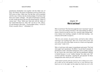 Saviour Of The World Saviour Of The World 
punishments (disobedient men together with the fallen sons of 
God - all of them). The choice of repentance (as far as I know) was 
NOT given to these ‘fallen ones’ but that they will be punished 
with fire since I believe that the foreknowledge of God knew that 
these won’t repent ‘willingly’...The spirit of lawlessness is already 
at work, luring and deceiving men into being bound by ‘chains of 
various lusts’...These ‘fallen ones’ bind men with the ‘chains of 
lust’ which binds them too...Only “He” can free us “all”...Mercy, 
O Lord, belongs to thee alone... As the prophet echoes, “O God, in 
Wrath, remember Mercy!” (Habakkuk 3:2) 
c h a p t e r 9 7 
Who Is Lord Jesus? 
Who is Lord Jesus? The God who taught the most “maximum” type of 
Love: “Love your enemies sincerely in the sense hoping for them to 
return to heaven too and for your love, sincerely hope nothing back” 
(very mature level teaching: example of solid food teaching - not 
everyone will be able to accept it). 
“But love your enemies, do good to them, and lend to them without 
expecting to get anything back. Then your reward will be great, and 
you will be sons of the Most High, because he is kind to the ungrateful 
and wicked.” (Luke 6:35) 
Who is Lord Jesus with respect to punishment and justice? The God 
who taught “just” punishment. The Bible’s “true & literal” principle of 
punishment in hell is described analogously with an earthly example 
by our Lord in the verse below (note that the punishment inflicted 
is limited because it is not “endless beating” but rather only “till” 
you have paid the ‘last penny’, meaning the ‘just payment’ for those 
transgressions after which you will “come out”). 
“Settle matters quickly with your adversary who is taking you to court. 
Do it while you are still together on the way, or your adversary may 
hand you over to the judge, and the judge may hand you over to the 
410 411 
 