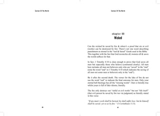 Saviour Of The World Saviour Of The World 
c h a p t e r 9 9 
Wicked 
Can the wicked be saved by fire & where’s a proof that sin or evil 
(works) can be destroyed by fire: There’s not one word describing 
punishment as eternal in the “real & literal” Greek used in the Bible. 
This together with the fact that God reconciles all, restores all & saves 
the world suffices for that. 
In fact, 1 Timothy 4:10 is clear enough to prove that God saves all 
men but especially those who believe (contrasted clearly). All men 
here includes all men not believers only who are “saved” in the “end” 
(note the word “end” in 1 Timothy 4:10 which indicates the saving of 
all men not some men or believers only in the “end”). 
Be it after the second death. The verses for the lake of fire do not 
use the word “end” to indicate the final outcome for men. Only your 
eternal hell theology has all the “missing words”. Ours is literally true 
whilst yours is full of fake idioms, literally. 
The fire only destroys our “sinful or evil works” but not “life itself” 
(that evil person be saved by fire too via judgment) as literally stated 
in this verse: 
“If any man’s work shall be burned, he shall suffer loss: but he himself 
shall be saved; yet so as by fire.” (1 Corinthians 3:15). 
416 417 
 