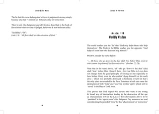 Saviour Of The World Saviour Of The World 
The lie that this verse belongs to a believer’s judgment is wrong simply 
because any man = all men not believers only nor some men. 
There’s only One Judgment seat of Christ as described in the book of 
Revelation where we are all judged, believers & non-believers alike. 
The Bible’s “36”: 
Luke 3:6: “All flesh shall see the salvation of God.” 
c h a p t e r 1 0 0 
Worldly Wisdom 
The world teaches you the ‘lie’ that ‘God only helps those who help 
themselves’. The Truth in the Bible teaches you the opposite: ‘God 
helps all even him who does not help himself.’ 
Proof? Consider the verse below: 
“... All those who go down to the dust shall bow before Him, even he 
who cannot keep himself (or his soul) alive” (Psalms 22:29). 
Note that in the verse above, ‘all’ who go ‘down to the dust’ (die) 
shall ‘bow’ before Him (freewill bow - for God Who is Love does 
not change from the good principle of forcing no one especially to 
bow before Him), even he who couldn’t keep himself (or his soul) 
alive - which was probably destroyed in Gehenna or hell for that’s 
the only place as revealed in the New Testament which can cause the 
destruction of both ‘body’ and ‘soul’ but not the ‘spirit’ which will be 
‘saved’ in the Day of Lord Jesus. 
This proves that God helped this person who went in the wrong 
& broad way of destruction leading to the destruction of the age 
(2 Thessalonians 1:9) in the Lake of Fire (Revelation 20:15) to be 
‘punished’ in the ‘age to come’ after Judgment Day sentences are read 
out indicating the period of ‘time’ for this ‘chastisement’ or ‘correction’ 
418 419 
 