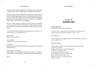 Saviour Of The World Saviour Of The World 
eternally with no solution (drafted by God) thereby proves that Christ 
“cannot save from hell”. Indeed, these are “pointless” & deceiving. 
Why? It’s in line with his intention of proving that the true God “cannot 
save” (from hell) agreeing with his nature of being against the Saviour 
(Christ), with the aim to depict Christ as a failure & loser. Remember, 
he deceives by claiming that Lord Jesus “cannot save” (antichrist). 
Empty words - limits God’s saving capability. 
This lie = Christ cannot save from hell, is what I believe is described 
in the verse below (“God” will send them a lie may indicate that this 
lie will be from existing Christian doctrines itself, my guess, “eternal 
hell”): 
“For this reason God sends them a powerful delusion so that they will 
believe the lie.” (2 Thessalonians 2:11) 
Do the math: 
Christ = Jesus = Saviour. 
Now, consider: 
Antichrist = Anti-Jesus = Anti-Saviour. 
Conclusion: 
Anti-Christ are the ones who teach that Christ “cannot save” (meaning 
of Anti-Saviour). 
An example of an antichrist: 
Every Sunday, on the pulpit he preaches that God is not able to 
“absolutely” save (having a time - space limit on His Saving capability). 
QED. 
c h a p t e r 1 0 
Assemblies of God 
(Church gatherings) 
God Almighty says, when you are such: 
“There are those who hate the one who upholds JUSTICE in court 
and detest the one who tells the TRUTH.” (Amos 5:10) 
Then, God says: 
“I hate, I despise your religious festivals; your assemblies are a stench 
to me.” (Amos 5:21) 
He further declares: 
“Even though you bring me burnt offerings and grain offerings, 
I will not accept them. 
Though you bring choice fellowship offerings, 
I will have no regard for them. 
Away with the noise of your songs! 
I will not listen to the music of your harps. 
But let JUSTICE roll on like a river, 
righteousness like a never-failing stream!” 
(Amos 5:22 - 24) 
78 79 
 