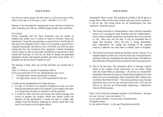 Saviour Of The World Saviour Of The World 
but whoever speaks against the Holy Spirit, it will not be forgiven him, 
either in this age or in the age to come.” (Matthew 12:31-32). 
Prepare to be astounded by translational errors and lies invented by 
men. Seriously, you will see a different page shortly with correction. 
Let’s begin. 
Firstly, remember that the ‘New Testament’ was not written in 
English and neither was it written in Tamil or Chinese. Those are 
translations. To get the true meaning, we need to turn to the Greek text 
(the preserved originals). Don’t worry, I’m not going to quote from a 
‘rejected manuscript’ and deceive you. I will show you from the same 
manuscript how the translators have purposely omitted translating 
certain words in order to keep their translations in agreement to their 
eternal hell theology. It’s too late for them to change the published 
Interlinear (Greek with English parallel) and other Greek bibles. It’s 
probably too late for them to repent as well. 
The damage is done. Hear me out first and then you decide who is 
right. 
Luke 12:10 above is correct in translation. Bravo! 
If you just read Luke 12:10, two interpretations may occur: 
i. ‘no forgiveness’ means punishment is eternal. 
i. ‘no forgiveness’ means ‘you will be punished for that sin’. 
I would opt for interpretation (ii) simply because: 
a. In Luke 12:10, there is no mention of duration or time as to how 
long the punishment needs to be endured. It just implies that there 
is no forgiveness for that sin and that it will be punished. 
b. I would not infer time just yet because the similar passage also 
occurs in another two gospels which may further clarify the 
duration of that punishment. I would not dare to simply add/ 
subtract from the Word by implying an ‘eternal’ when that word 
itself is not found in the Scripture above! 
Astounded? There’s more. The translation of Mark 3:28-29 above is 
wrong. How? Here are the errors (check with your Greek ‘professor’; 
it will be fun. The Greek below are all transliterated. Ask your 
‘professor’ what that means): 
i. The Greek word here is ‘hamartematos’ when correctly translated 
means ‘sin’ (‘missing the mark’ literally) and not ‘condemnation’. 
Some of their English translations do translate this word correctly 
as ‘sin’. They may tell you that ‘it may be translated thus to 
imply that meaning’. Sorry, but this is wrong. Remember, 
don’t add/subtract nor change the meaning of the original 
word to a different one than what is actually used in Scripture. 
ii. The Greek word aioniou means age literally, and not ‘eternal’. It’s a 
singular adjective in this case. You may hear your ‘Greek professor’ 
claiming ‘authority’ stating that this statement is false. The falsity of 
this statement will be proven once and for all with my next point (iii). 
iii. This is the best part. The translation above is missing a phrase 
found in the original Greek manuscript: eis ton aiona. Check 
with any Greek bible (or interlinear – all written by ‘eternal hell’ 
theologians themselves) and you will the following phrase in Greek 
which was never translated by them (remember don’t subtract any 
word from the Word of God? – Your Greek professor may become 
speechless since even he may not have known this. If he says he 
‘knows it’, then his sin of knowingly supporting a ‘subtraction’ 
from the Word remains. 
That is why Lord Jesus remarked similarly to the Pharisees, “because 
you say ‘you see’, your sin remains’.”): 
εἰς τὸν αἰῶνα (Greek) = eis ton aiona (Transliterated) 
In English, please. 
εἰς τὸν αἰῶνα (Greek) = to the age (Translated correctly); 
90 91 
 