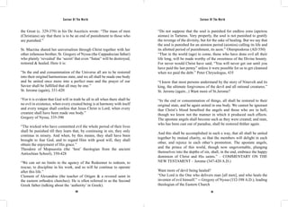 Saviour Of The World Saviour Of The World 
the Great (c. 329-379) in his De Asceticis wrote: “The mass of men 
(Christians) say that there is to be an end of punishment to those who 
are punished.” 
St. Macrina shared her universalism through Christ together with her 
other infamous brother, St. Gregory of Nyssa (the Cappadocian father) 
who plainly ‘revealed’ the ‘secret’ that even “Satan” will be destroyed, 
restored & healed. Here it is: 
“In the end and consummation of the Universe all are to be restored 
into their original harmonious state, and we all shall be made one body 
and be united once more into a perfect man and the prayer of our 
Savior shall be fulfilled that all may be one.” 
St. Jerome (again), 331-420 
“For it is evident that God will in truth be all in all when there shall be 
no evil in existence, when every created being is at harmony with itself 
and every tongue shall confess that Jesus Christ is Lord; when every 
creature shall have been made one body.” 
Gregory of Nyssa, 335-390 
“The wicked who have committed evil the whole period of their lives 
shall be punished till they learn that, by continuing in sin, they only 
continue in misery. And when, by this means, they shall have been 
brought to fear God, and to regard Him with good will, they shall 
obtain the enjoyment of His grace.” 
Theodore of Mopsuestia (the ‘best’ theologian from the ancient 
Antiochian School), 350-428 
“We can set no limits to the agency of the Redeemer to redeem, to 
rescue, to discipline in his work, and so will he continue to operate 
after this life.” 
Clement of Alexandria (the teacher of Origen & a revered saint in 
the eastern orthodox churches). He is often referred to as the Second 
Greek father (talking about the ‘authority’ in Greek). 
“Do not suppose that the soul is punished for endless eons (apeirou 
aionas) in Tartarus. Very properly, the soul is not punished to gratify 
the revenge of the divinity, but for the sake of healing. But we say that 
the soul is punished for an aionion period (aionios) calling its life and 
its allotted period of punishment, its aeon.” Olnmpiodorus (AD 550) 
“That in the world (age) to come, those who have done evil all their 
life long, will be made worthy of the sweetness of the Divine bounty. 
For never would Christ have said, “You will never get out until you 
have paid the last penny” unless it were possible for us to get cleansed 
when we paid the debt.” Peter Chrysologus, 435 
“I know that most persons understand by the story of Nineveh and its 
king, the ultimate forgiveness of the devil and all rational creatures.” 
St. Jerome (again...) Want more of St.Jerome? 
“In the end or consummation of things, all shall be restored to their 
original state, and be again united in one body. We cannot be ignorant 
that Christ’s blood benefited the angels and those who are in hell; 
though we know not the manner in which it produced such effects. 
The apostate angels shall become such as they were created; and man, 
who has been cast out of paradise, shall be restored thither again. 
And this shall be accomplished in such a way, that all shall be united 
together by mutual charity, so that the members will delight in each 
other, and rejoice in each other’s promotion. The apostate angels, 
and the prince of this world, though now ungovernable, plunging 
themselves into the depths of sin, shall, in the end, embrace the happy 
dominion of Christ and His saints.” – COMMENTARY ON THE 
NEW TESTAMENT – Jerome (347-420 A.D.) 
Want more of devil being healed? 
“Our Lord is the One who delivers man [all men], and who heals the 
inventor of evil himself.” -- Gregory of Nyssa (332-398 A.D.), leading 
theologian of the Eastern Church 
100 101 
 