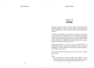 Saviour Of The World Saviour Of The World 
c h a p t e r 1 5 
Christlike 
I’ll share with you an answer which is “hidden” with regards to the 
infamous question: “If God is so loving, then how come he doesn’t 
step in immediately & save the child which is raped and killed for 
instance?” 
An answer: At first glance, it may seem to just reply a “no answer” 
or “only God knows” statement. But, if we ponder deeper under the 
“belief that He Loves & Will Save All”, a simple yet astonishing 
“truth” emerges: Think the opposite act: namely what I had “wished” 
to do if I was God... I would have “smashed - beaten - killed - sent him 
to hell to be burnt alive without mercy” etc. 
Therein the “problem”. In order to save the “innocent life”, we 
wouldn’t think twice to “destroy” the “wicked life”. That’s it. Under the 
hypothesis of “save the righteous & destroy the wicked mercilessly”, 
my “wishes” make “sense”. 
But, under the “belief that God Loves even the wicked”, it doesn’t 
make “sense”. 
Why? 
1. The “innocent life” killed “brutally” only suffered “a brief 
moment” & chances are, “God may show great Healing & comfort 
to it surpassing even the suffering endured many times over.” 
106 107 
 