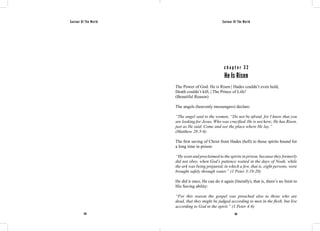 Saviour Of The World Saviour Of The World 
c h a p t e r 3 2 
He Is Risen 
The Power of God: He is Risen | Hades couldn’t even hold, 
Death couldn’t kill, | The Prince of Life! 
(Beautiful Reason) 
The angels (heavenly messengers) declare: 
“The angel said to the women, “Do not be afraid, for I know that you 
are looking for Jesus, Who was crucified. He is not here; He has Risen, 
just as He said. Come and see the place where He lay.” 
(Matthew 28:5-6) 
The first saving of Christ from Hades (hell) to those spirits bound for 
a long time in prison: 
“He went and proclaimed to the spirits in prison, because they formerly 
did not obey, when God’s patience waited in the days of Noah, while 
the ark was being prepared, in which a few, that is, eight persons, were 
brought safely through water.” (1 Peter 3:19-20) 
He did it once, He can do it again (literally), that is, there’s no limit to 
His Saving ability: 
“For this reason the gospel was preached also to those who are 
dead, that they might be judged according to men in the flesh, but live 
according to God in the spirit.” (1 Peter 4:6) 
158 159 
 