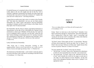 Saviour Of The World Saviour Of The World 
It’s painful because we’re attached to that evil & sin (loving darkness). 
Lastly, Satan is the one who taught men the lie that the “soul is 
immortal” (implying it intrinsically but literally too) when Satan said 
in Genesis that “you will not surely die in Genesis 3:4” (implies that 
your soul won’t really die too = soul being immortal). 
I repeat (from an earlier post), that is why it is written in first Timothy 
that “God alone has immortality” not you, me nor Satan possess 
immortality. Yes, “alone” means “One Person” only has immortality 
according to Scripture and He is God (Trinity) in the Father, Son & 
Holy Spirit. Don’t be deceived folks! 
P/S: Remember, that He chose to destroy (age-during destruction in 
Thessalonians via the lake of fire in Revelation for a period of time 
mentioned as a future age in Matthew 25:46) only the “sin” (and evil 
in us to completely cease to exist) but “not life itself” which He will 
then “restore all things as mentioned in Acts 3:21” and also “reconcile 
all as mentioned in Colossians 1:20” being the True God Who “saves 
all men” (1 Timothy 4:10) and also “all the rest of the world too” 
(1 John 4:14). 
Lastly, God alone has Immortality: 
“Who (God) only is having immortality, dwelling in light 
unapproachable, whom no one of men did see, nor is able to see, to 
whom is honour and might age-during! Amen.” (1 Timothy 6:6) 
The destruction of the flesh (body + soul) results in only the spirit to 
be saved on the Day of the Lord and live according to the Will of God 
(1 Corinthians 5:5; 1 Peter 4:6). 
c h a p t e r 3 7 
In Christ 
“For as in Adam all die, so in Christ all will be made alive.” 
(1 Corinthians 15:22) 
Firstly, “there’s no bad news in the Good News!” (literally). Even 
Hell is reformatory through its “chastisements”. But Christ heals them 
all by “making alive” (from the “death - state”), “reconciling” and 
“saving all men & the world” eventually; after which, both Death & 
Hell are destroyed after serving its purposes! 
“In Christ” means “Christ makes all alive” or equivalently, “Because 
of Christ, all are made alive” (not by any other ‘way’ or ‘means’). “In 
Christ” does not mean “believers in Christ only” simply because then 
we have to put the “believers” in front of “in Christ”. 
You may separate the “in Christ” verses into two classes: 
i. The first type: “in Christ” refers to the “Salvation & its inheritance 
to believers who trusted Him first in this life”. (not exclusivism) 
ii. The second type: “in Christ” refers to the “Salvation for the rest 
of men” and eventually the world too! (in stages, as each man in 
‘his order’ too where believers are the ‘firstfruits’, not the only 
fruits of His redemption Purchase which will be “testified” in its 
appropriate times). 
170 171 
 