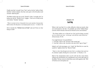 Saviour Of The World Saviour Of The World 
Finally note that “cowards” have “fear” such as for the “safety of their 
families” (which explains why they carry guns in the first place) and 
towards “death & pain”. 
The Bible teaches that one can be “healed” of this “cowardly fear” (it 
being cast out) by “Perfect Love” (Agape = The Love of God) as the 
verse below “literally” declares: 
“There is no fear in Love; but perfect Love casts out fear: because fear 
hath torment. He that fears is not made perfect in Love.” (1 John 4:18) 
Strive towards the “Perfect Love of God” and you’ll have no fear 
being in Truth! 
c h a p t e r 4 1 
Last Day 
What is the Last Day? It is a little difficult to find out exactly what 
our Lord meant by ‘last day’. It’s probably one of the ‘hidden things’ 
(secrets) which God has reserved for Himself as the verse declares: 
“The things hidden are to Jehovah our God, and the things revealed 
are to us and to our sons - to the age, to do all the words of this law.” 
(Deuteronomy 29:29) 
I’m caught between ‘two possibilities’: 
1. ‘Last Day’ refers to the ‘last day of the current age’. 
2. ‘Last Day’ refers to the ‘last day at the end of the “ages of Ages” ’. 
Indeed, our Lord encourages us to ‘study’ the Word but we must be 
careful to ‘rightly divide’ the ‘Word of Truth’: 
“Study to show thyself approved unto God, a workman that need not 
be ashamed, rightly dividing the word of truth.” (2 Timothy 2:15) 
Both of the interpretation above can fit well into the verses below 
without any inconsistency nor contradiction even to the other parts of 
the Bible. The key verses in which they occur with regards to the ‘Will 
of God’(as our Lord spoke) are: 
186 187 
 