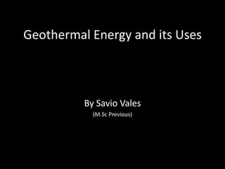 Geothermal Energy and its Uses By Savio Vales (M.Sc Previous) 