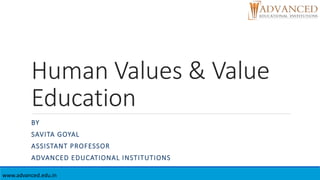 Human Values & Value
Education
BY
SAVITA GOYAL
ASSISTANT PROFESSOR
ADVANCED EDUCATIONAL INSTITUTIONS
www.advanced.edu.in
 