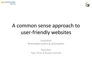 A common sense approach to
    user-friendly websites
                 Inspiration
      Remarkable leaders & philosophies

                   Execution
        Tips, tricks & lessons learned
 