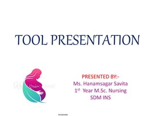 TOOL PRESENTATION
PRESENTED BY:-
Ms. Hanamsagar Savita
1st Year M.Sc. Nursing
SDM INS
 